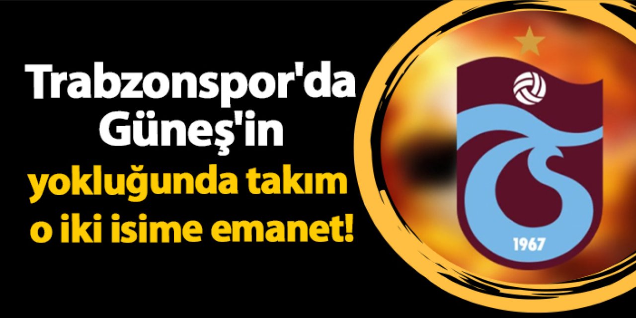 Trabzonspor'da Güneş'in yokluğunda takım o iki isme emanet!