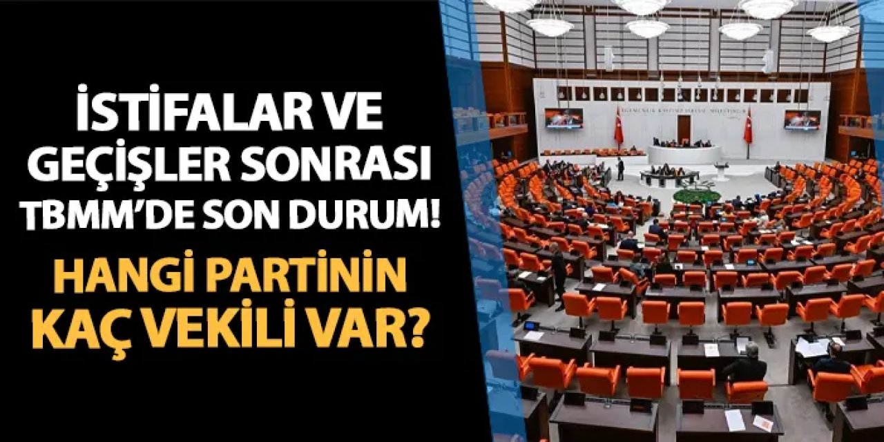İstifalar sonrası TBMM'de son durum: Hangi partinin kaç vekili var?