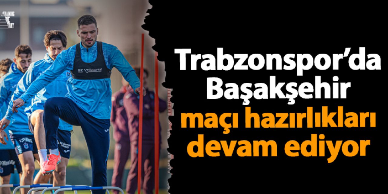 Trabzonspor’da Başakşehir maçı hazırlıkları devam ediyor