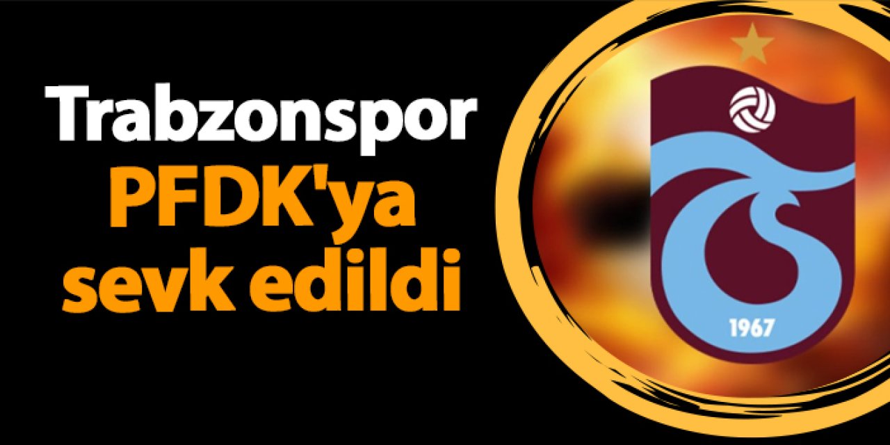 Trabzonspor Hatayspor maçı sonrası PFDK'ya sevk edildi