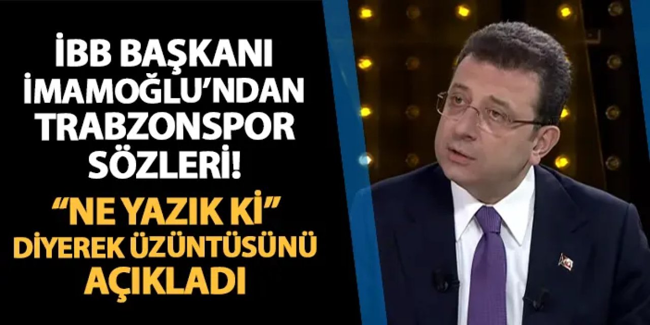 Ekrem İmamoğlu'ndan Trabzonspor sözleri! "Ne yazık ki" diyerek üzüntüsünü açıkladı