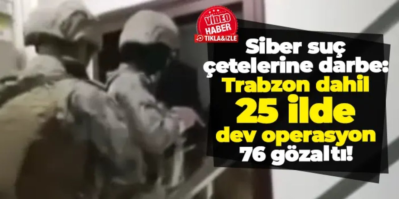 Siber suç çetelerine darbe: Trabzon dahil 25 ilde dev operasyon, 76 gözaltı!