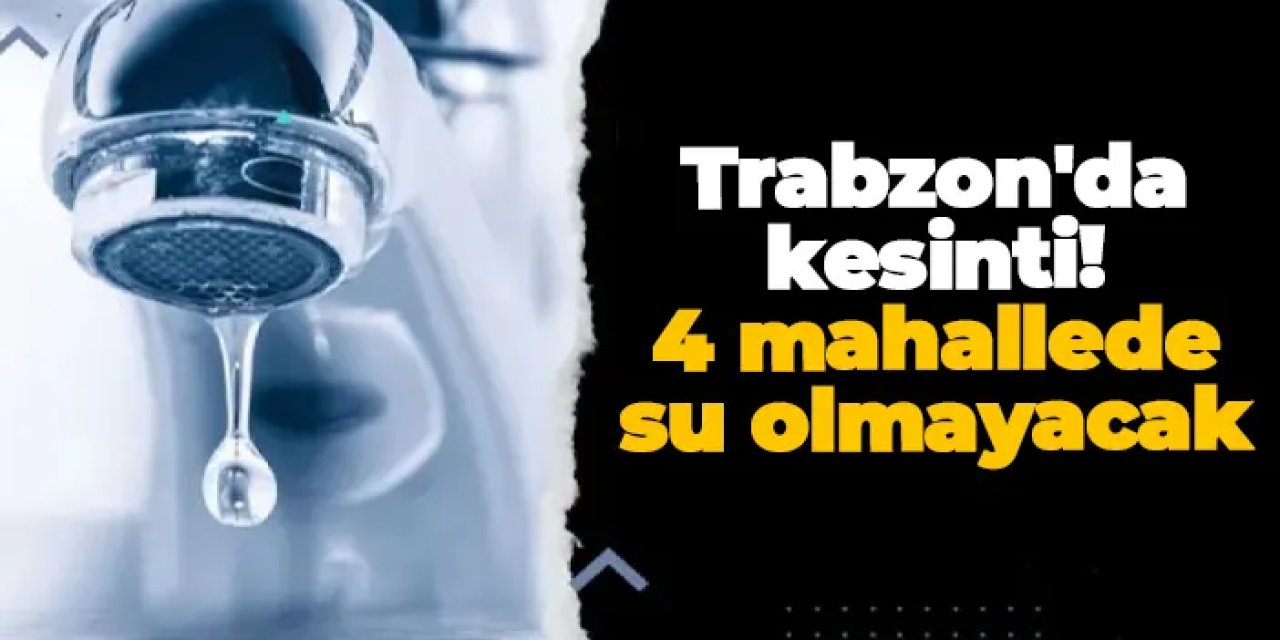 Trabzon’da su kesintisi: 4 mahallede su olmayacak! Sular ne zaman gelecek?