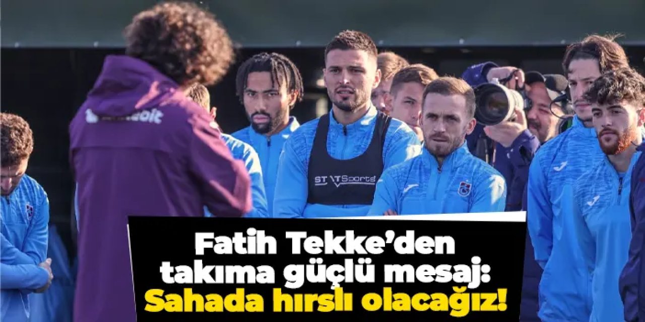 Trabzonspor'da Fatih Tekke’den takıma güçlü mesaj: Sahada hırslı olacağız!