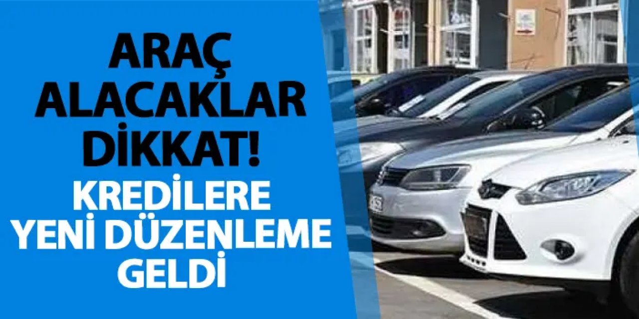 Araç alacaklar dikkat! Kredilere yeni düzenleme geldi