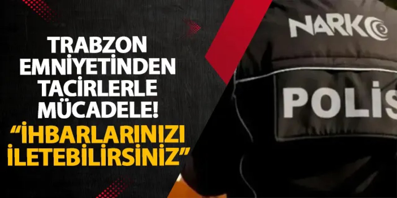 Trabzon emniyetinden tacirlerle mücadele! “İhbarlarınızı iletebilirsiniz”