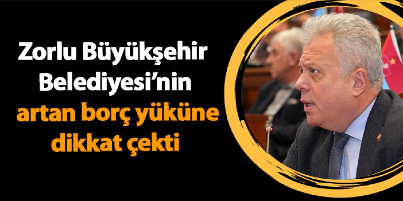 Zorlu Büyükşehir Belediyesi’nin artan borç yüküne dikkat çekti