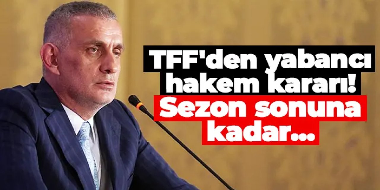 TFF'den yabancı hakem kararı! Sezon sonuna kadar...