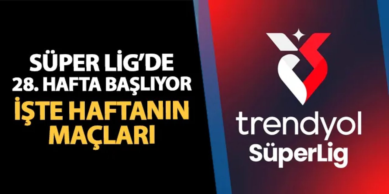 Süper Lig'de 28. haftada perde açılıyor! İşte haftanın maçları
