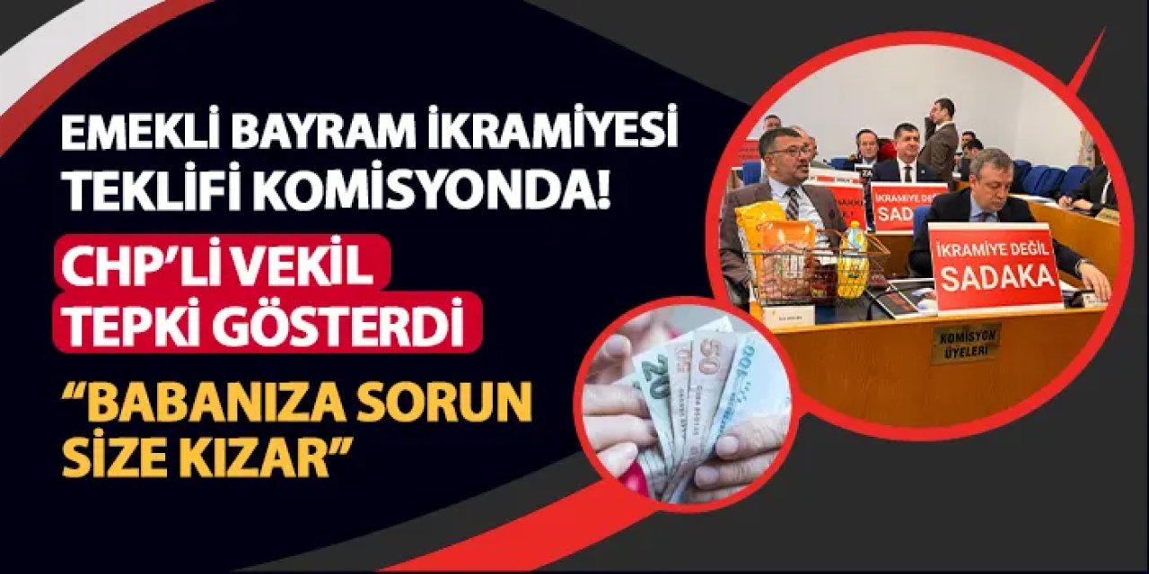 Emekli bayram ikramiyesi teklifi komisyonda! CHP'li vekil böyle tepki gösterdi! "Babanız size kızar..."