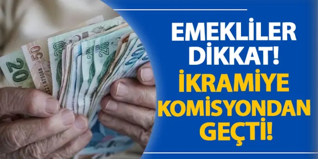 Emekliler dikkat! İkramiye komisyondan geçti!