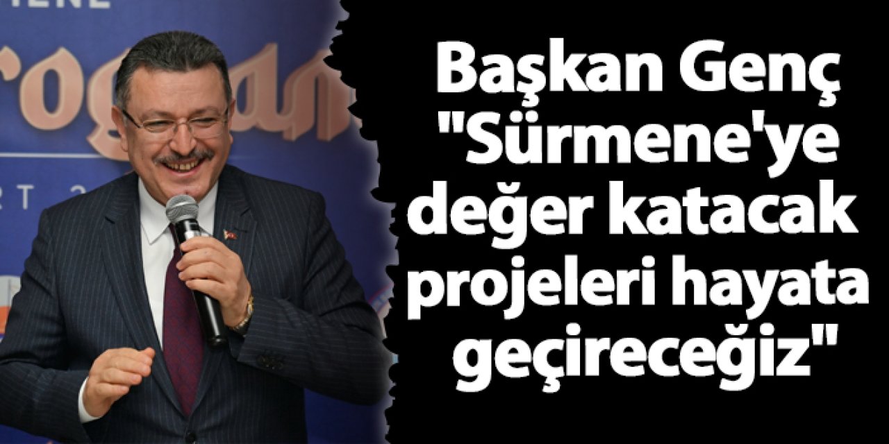 Başkan Genç "Sürmene'ye değer katacak projeleri hayata geçireceğiz"