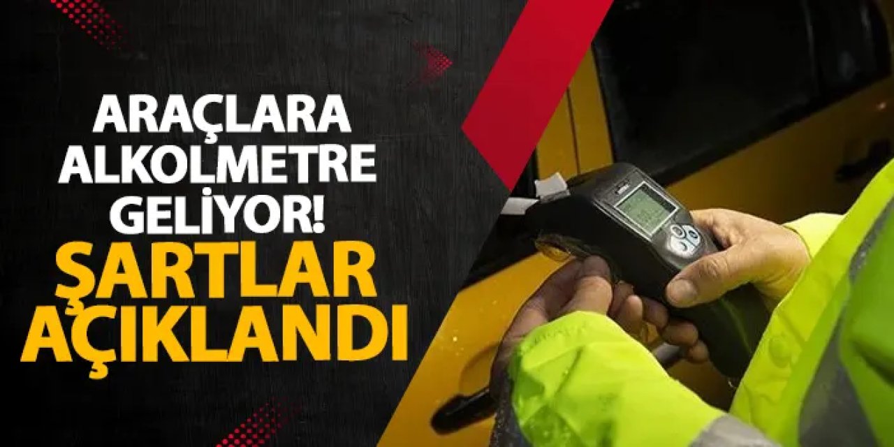 Araçlara alkolmetre geliyor! Şartlar açıklandı