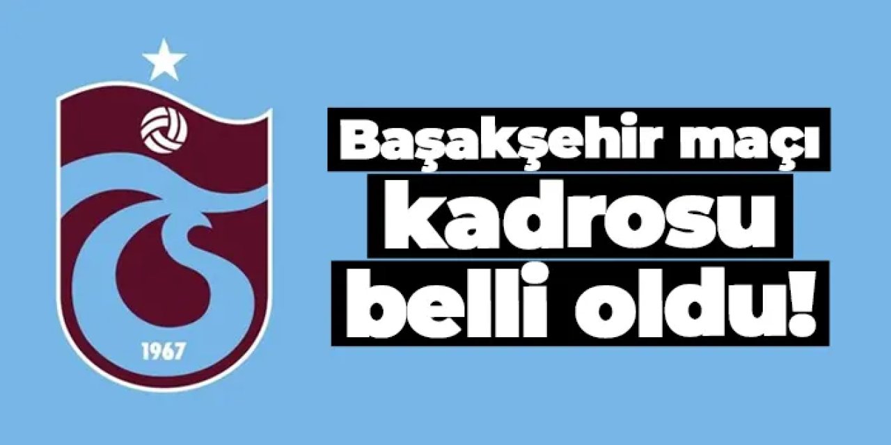 Trabzonspor'un Başakşehir maçı kadrosu belli oldu!