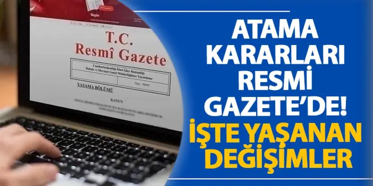 Atama kararları Resmi Gazete’de! İşte yaşanan değişimler