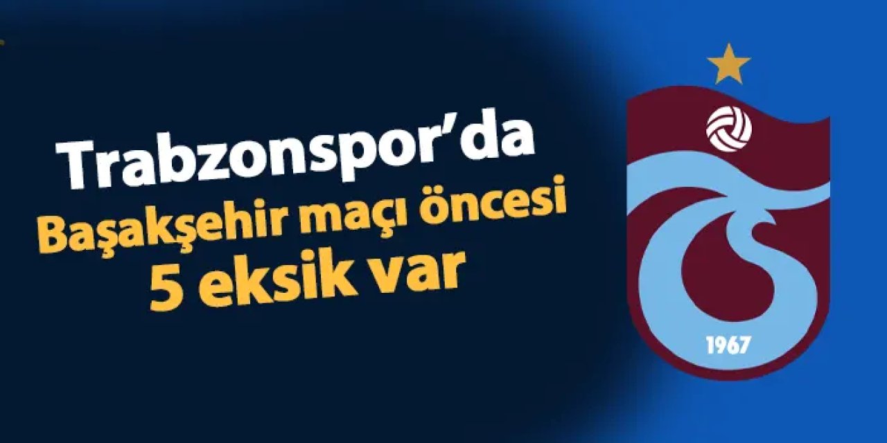 Trabzonspor'da Başakşehir maçı öncesi 5 eksik