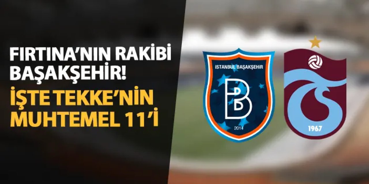 Trabzonspor'un rakibi Başakşehir! İşte Fatih Tekke'nin muhtemel 11'i