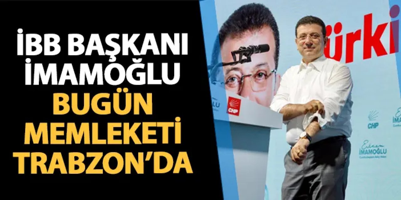İBB Başkanı Ekrem İmamoğlu bugün memleketi Trabzon'da vatandaşlarla bir araya gelecek.