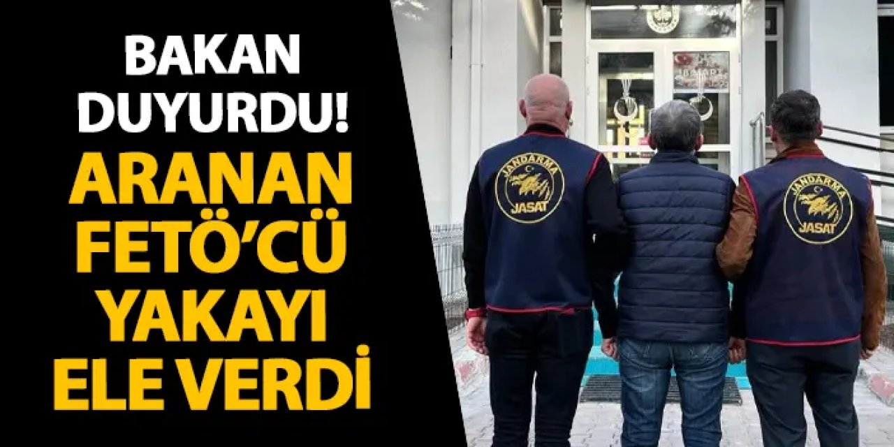 Bakan duyurdu! Aranan FETÖ’cü yakayı ele verdi
