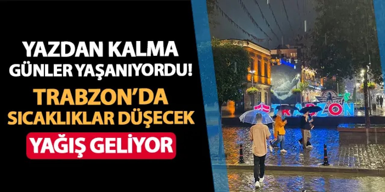 Trabzon'da yazdan kalma günler yaşanıyordu! Sıcaklılar düşecek, yağış geliyor