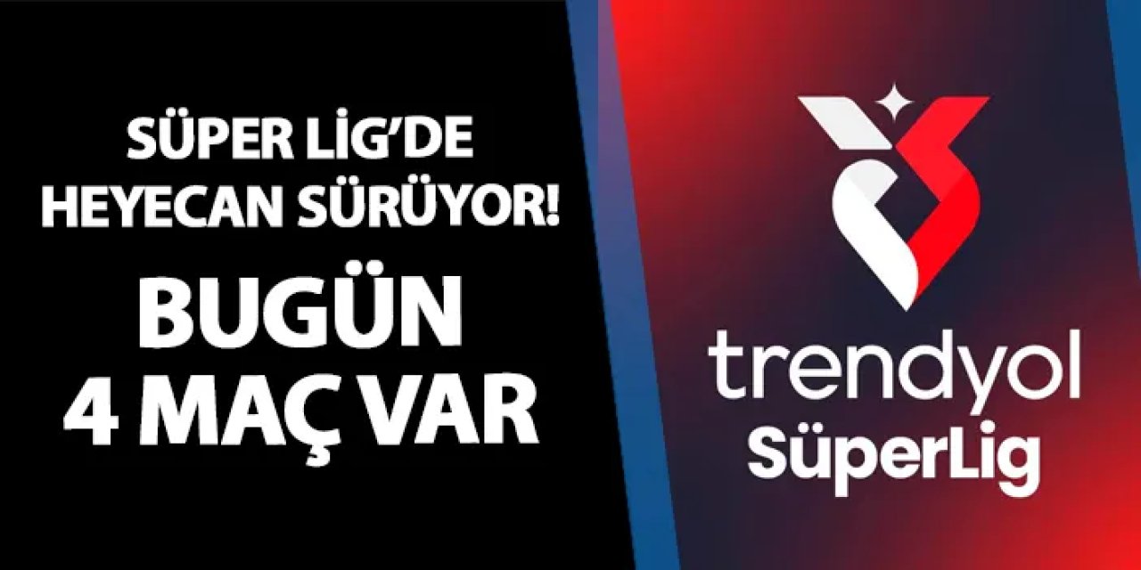 Süper Lig'de 28. hafta heyecanı! Bugün 4 maç var
