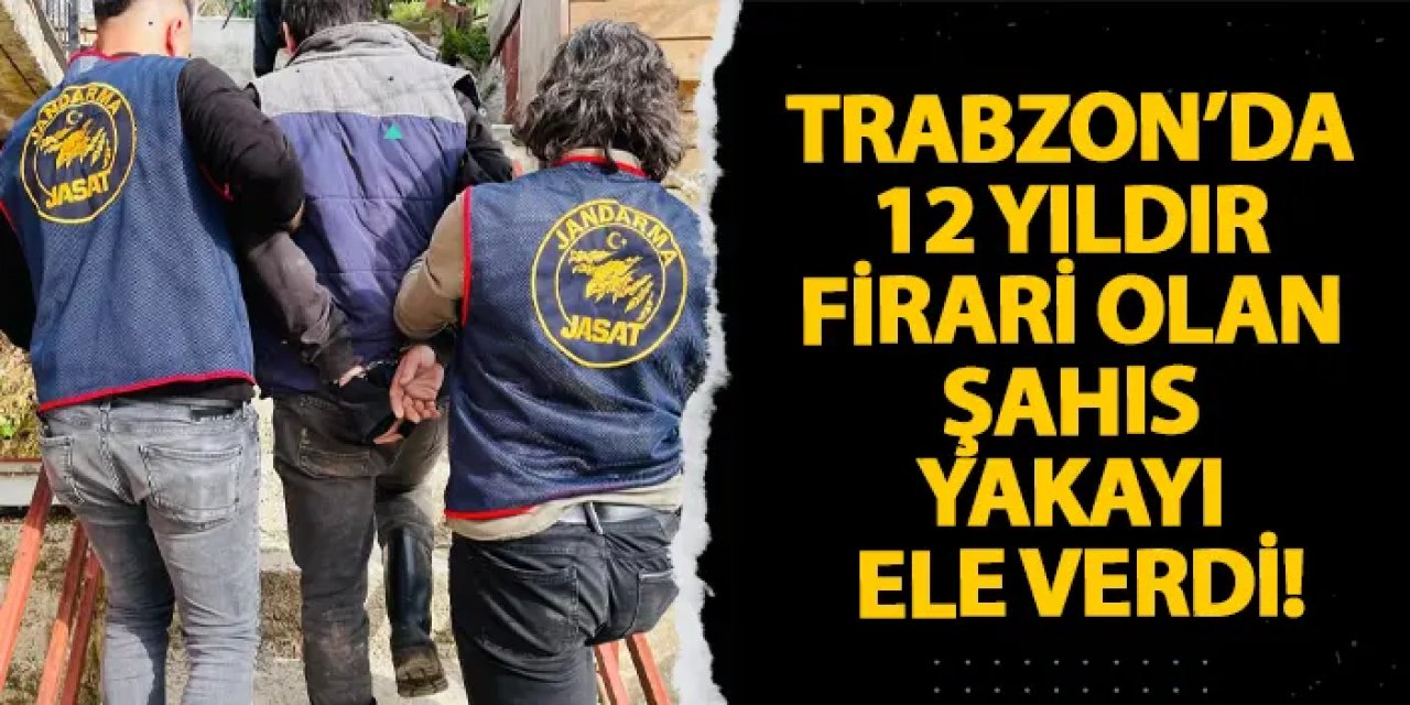 Trabzon’da 12 yıldır firari olan şahıs yakayı ele verdi!