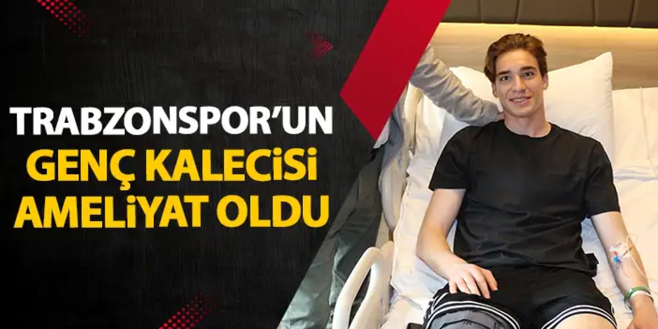 Trabzonspor'un genç kalecisi Onuralp Çevikkan ameliyat oldu
