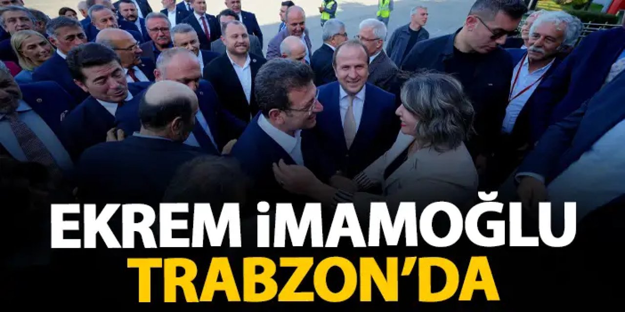 Ekrem İmamoğlu Trabzon’da coşkuyla karşılandı