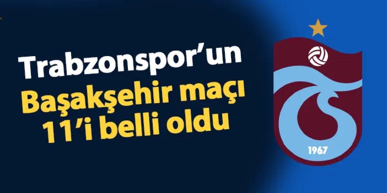 Trabzonspor'da Tekke'nin Başakşehir 11'i belli oldu