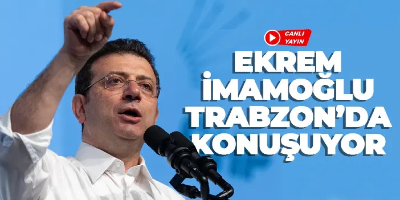 Ekrem İmamoğlu Trabzon'da konuşuyor - CANLI YAYIN