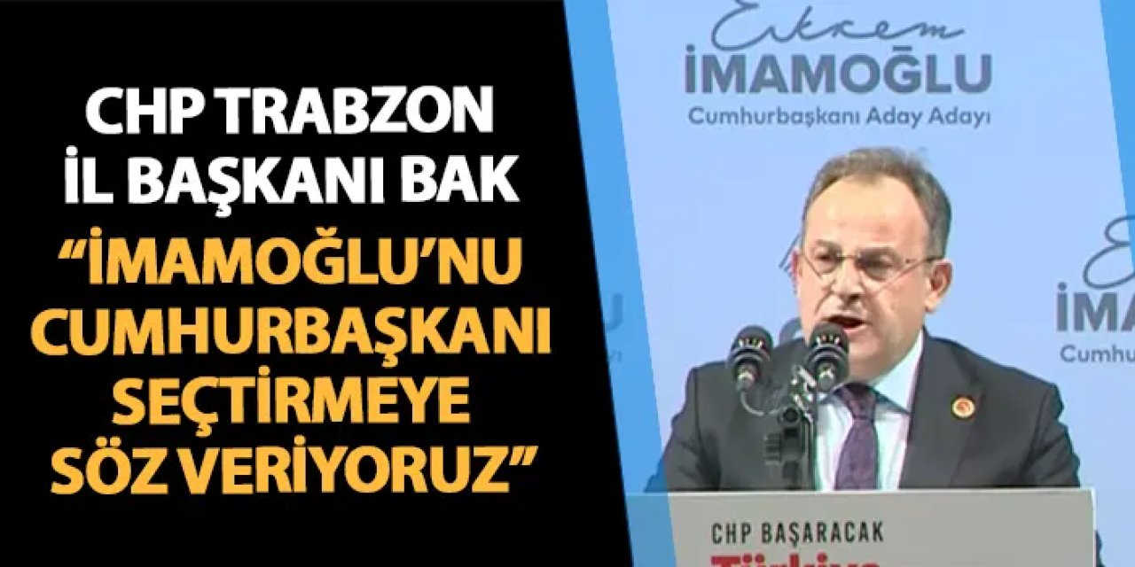 CHP Trabzon İl Başkanı Mustafa Bak: "Ekrem İmamoğlu'nu Cumhurbaşkanı yapmaya söz veriyoruz"