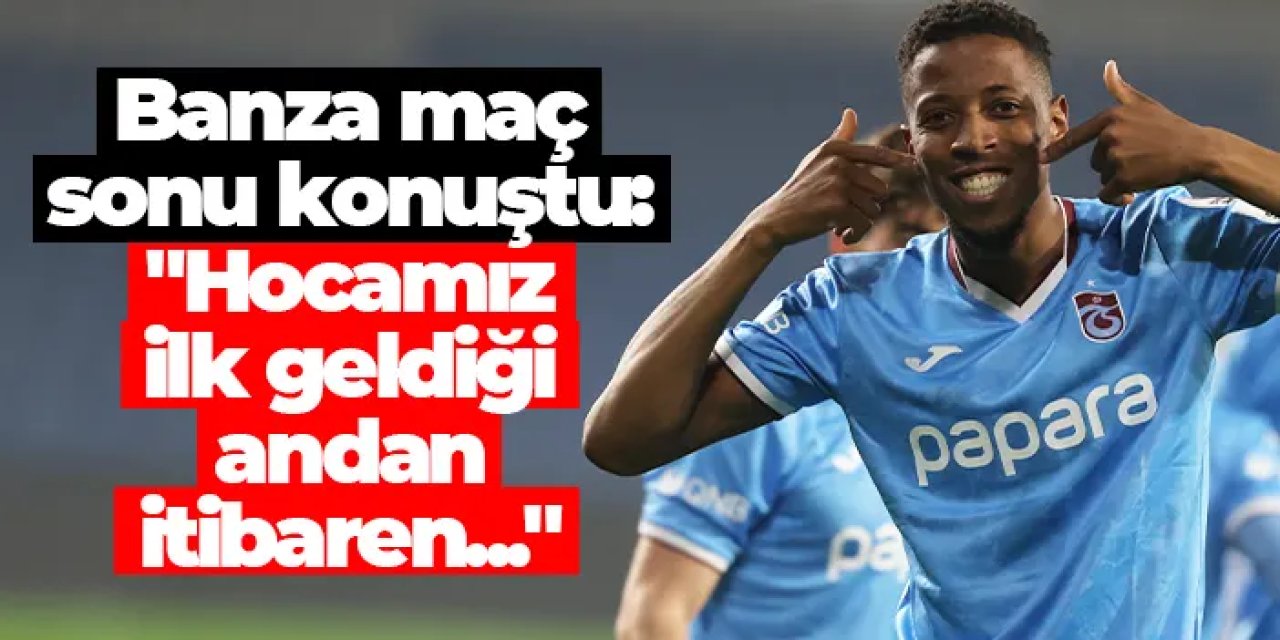 Trabzonspor'da Banza maç sonu konuştu: "Hocamız ilk geldiği andan itibaren..."