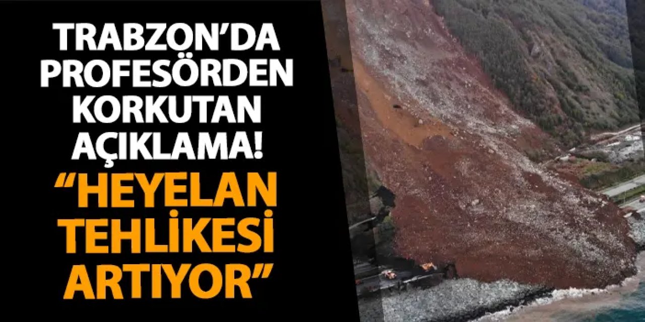 Trabzon’da profesörden korkutan açıklama! “Heyelan tehlikesi artıyor”