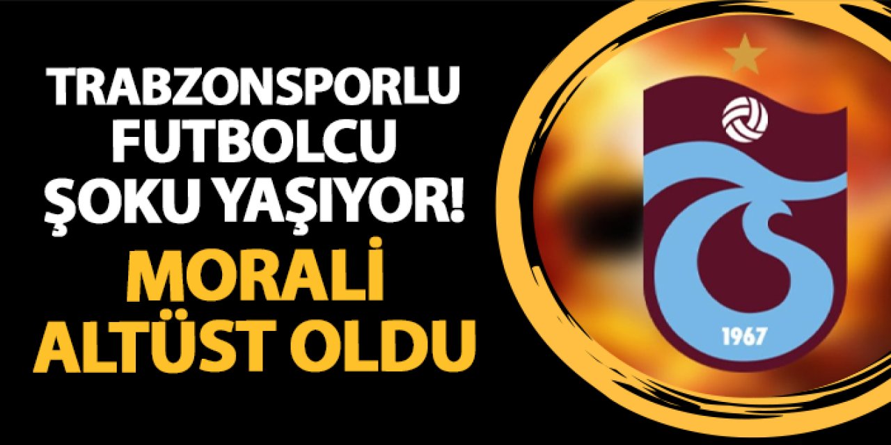 Trabzonsporlu futbolcu şoku yaşıyor! Morali altüst oldu