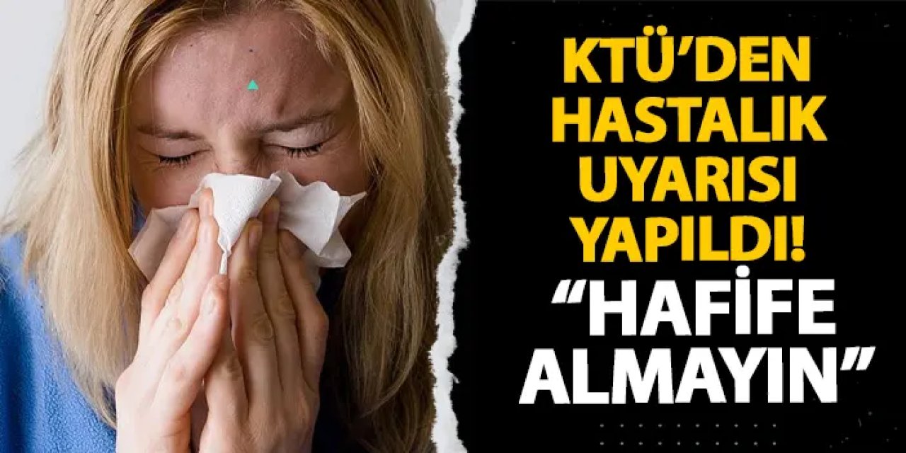 KTÜ’den hastalık uyarısı yapıldı! “Hafife almayın”