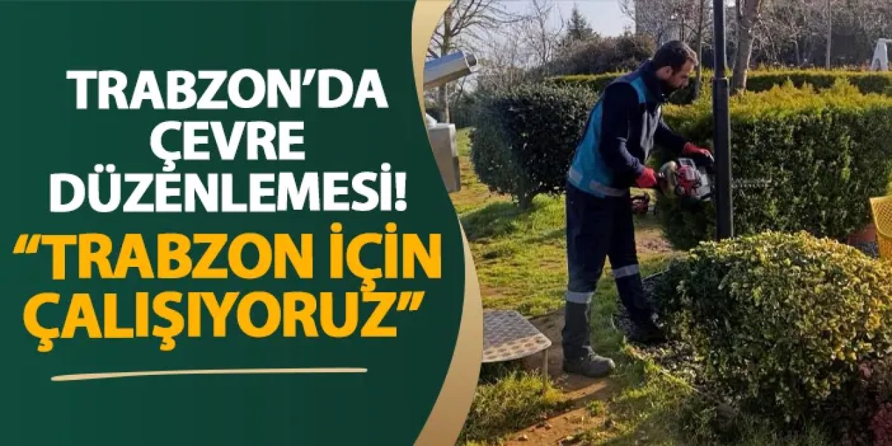 Trabzon’da çevre düzenlemesi! “Trabzon için çalışıyoruz”