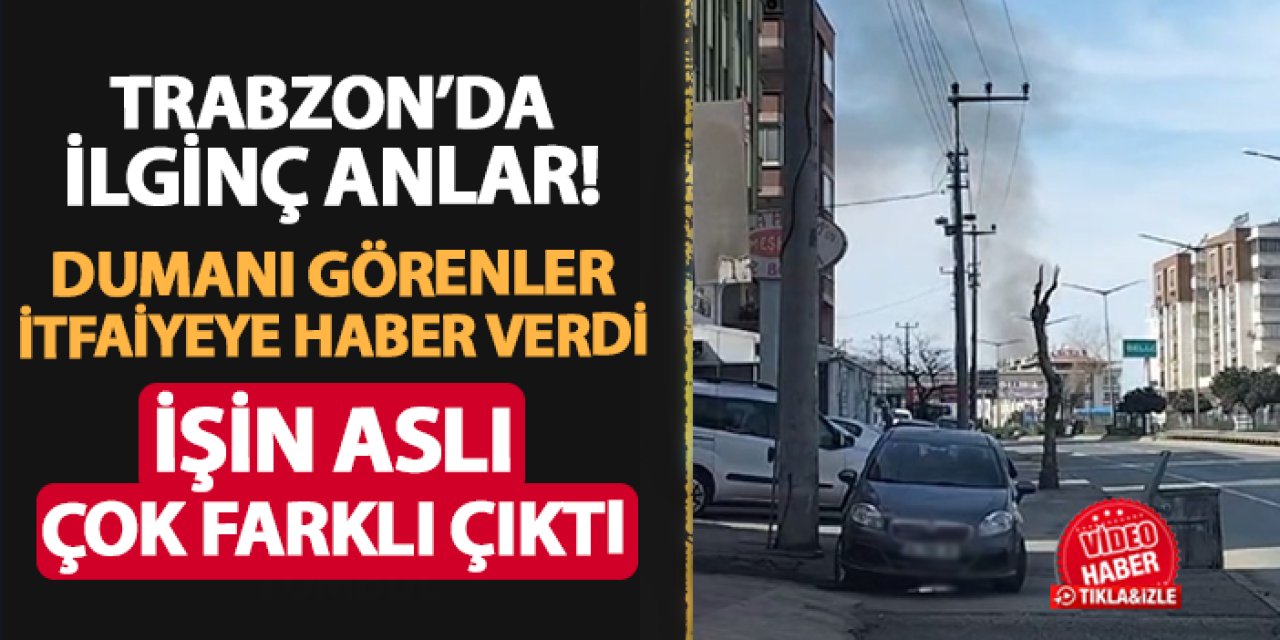 Trabzon'da ilginç anlar! Dumanı görenler itfaiyeye haber verdi! İşin aslı farklı çıktı