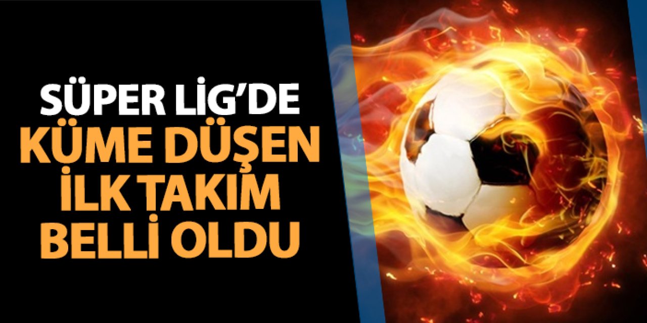 Süper Lig'e veda eden ilk takım belli oldu!