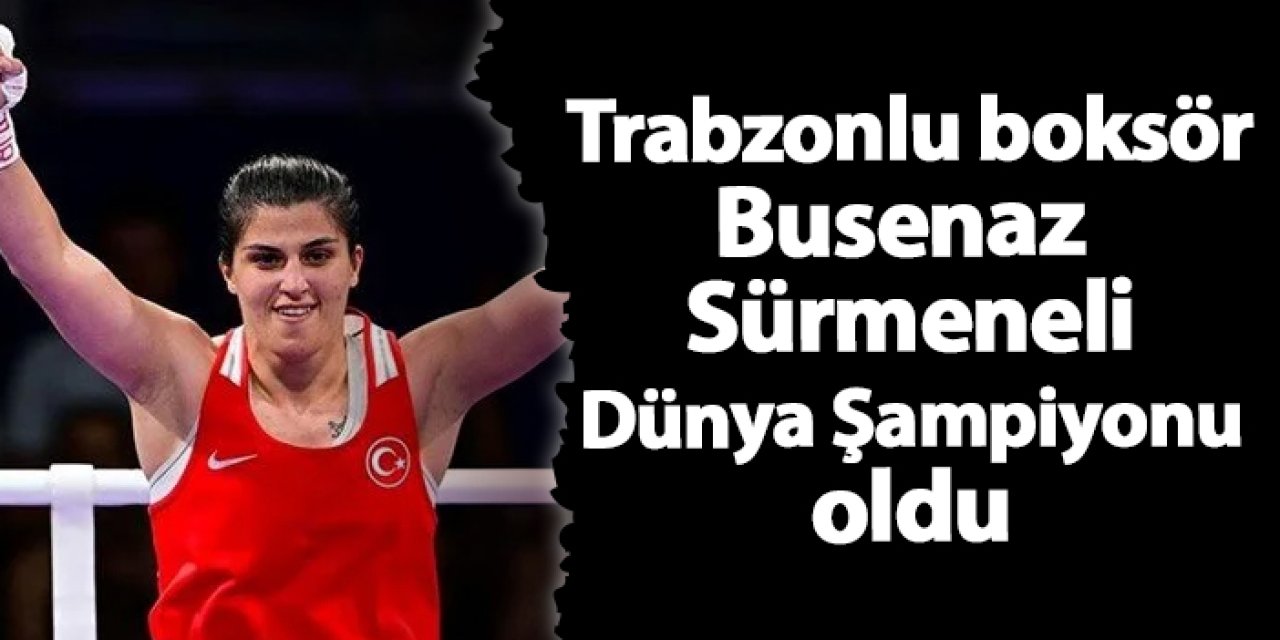 Trabzonlu boksör Busenaz Sürmeneli dünya şampiyonu oldu