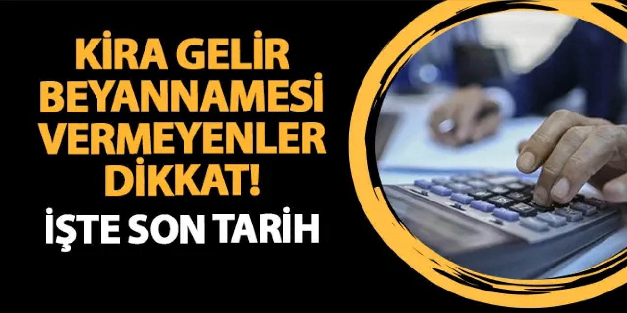 Kira gelir beyannamesi vermeyenler dikkat! İşte son tarih