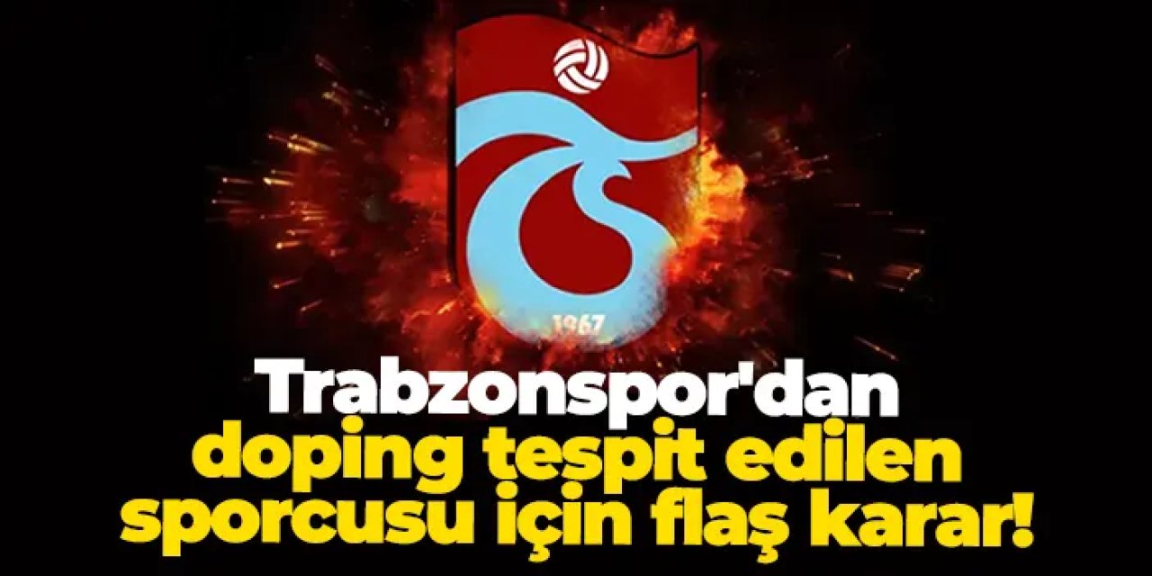 Trabzonspor'dan doping tespit edilen sporcusu için flaş karar!