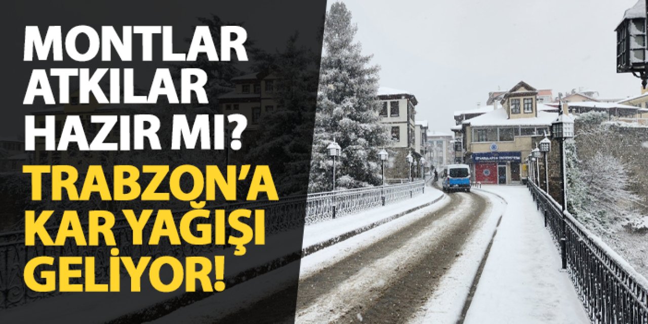Montlar atkılar hazır mı? Trabzon'a kar yağışı geliyor