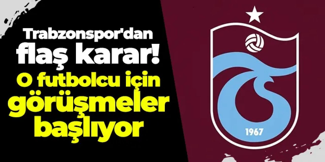Trabzonspor'dan flaş karar! O futbolcu için görüşmeler başlıyor