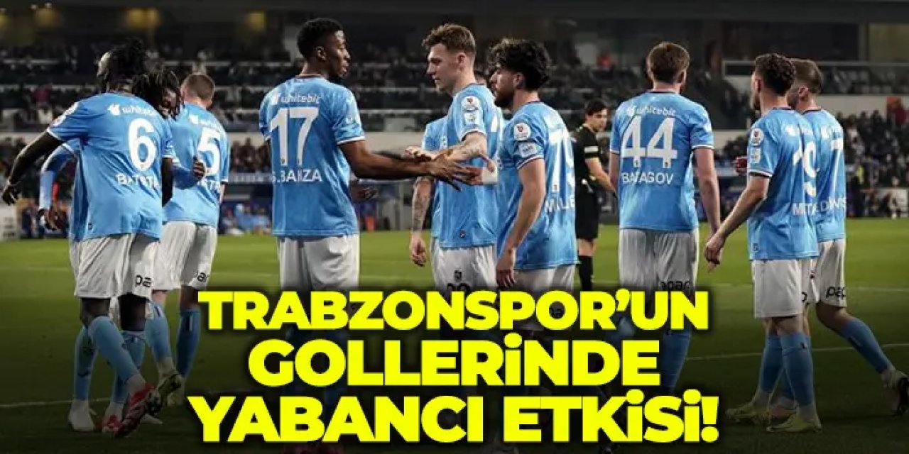 Trabzonspor’un gollerinde yabancı etkisi!
