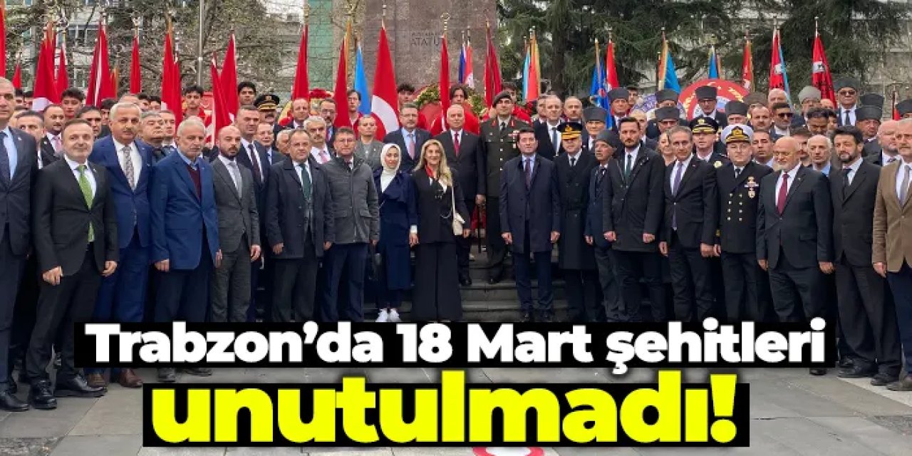 Trabzon’da 18 Mart şehitleri unutulmadı!