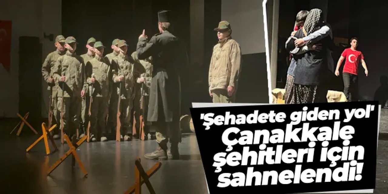 'Şehadete Giden Yol' Çanakkale şehitleri için sahnelendi!