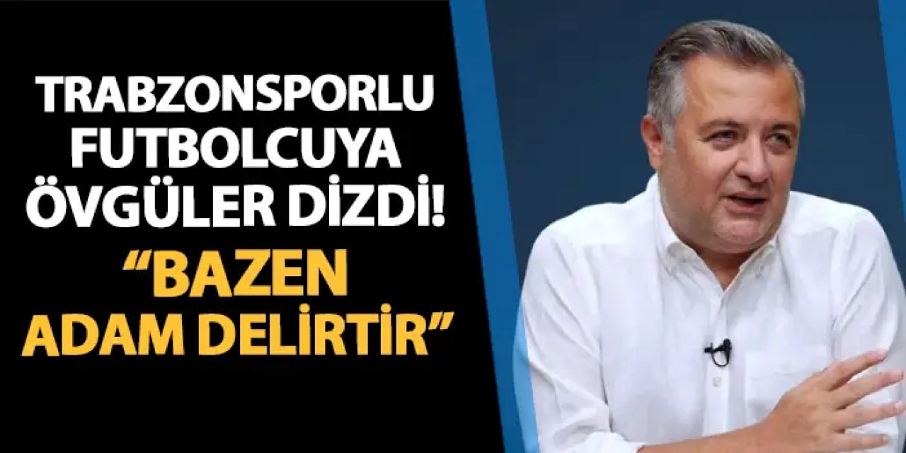 Mehmet Demirkol'dan Trabzonsporlu futbolcuya övgüler! "Bazen adam delirtir"