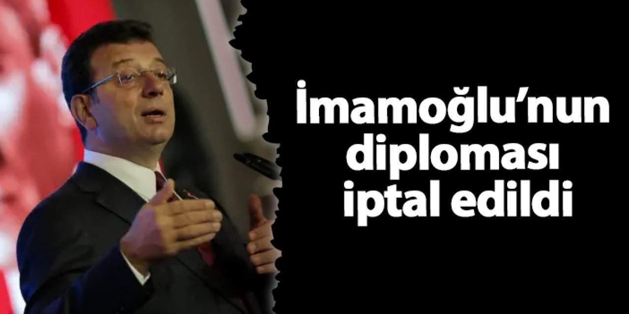 Ekrem İmamoğlu’nun üniversite diploması iptal edildi