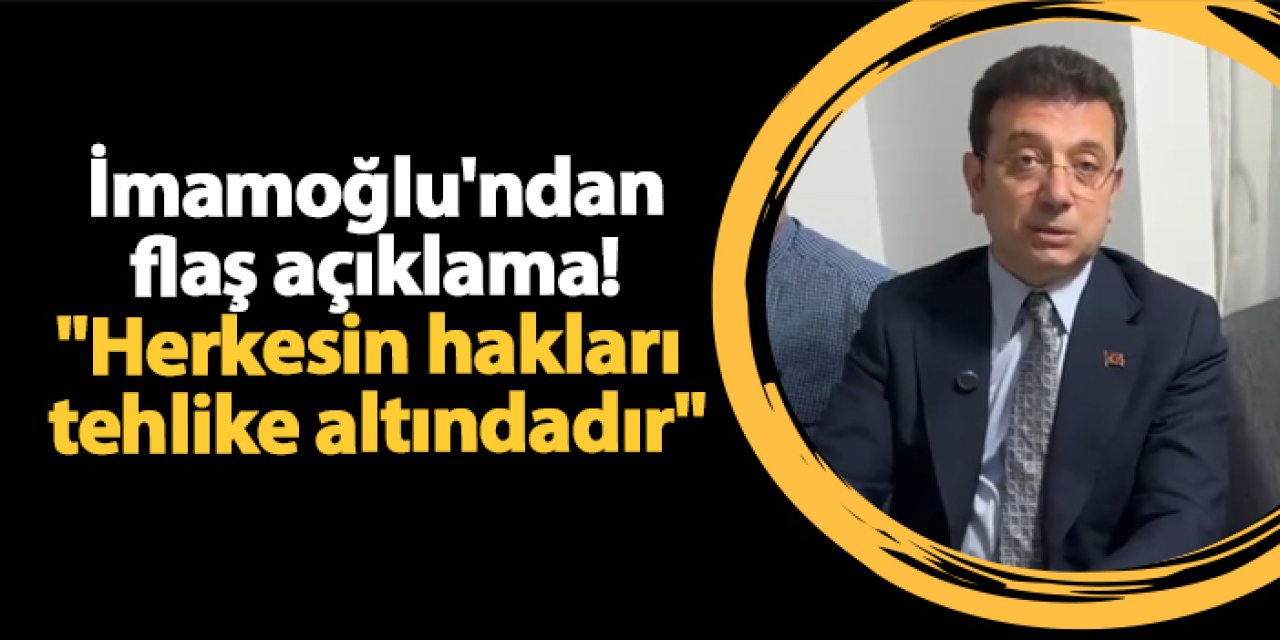 Ekrem İmamoğlu'ndan flaş açıklama! "Herkesin hakları tehlike altındadır"