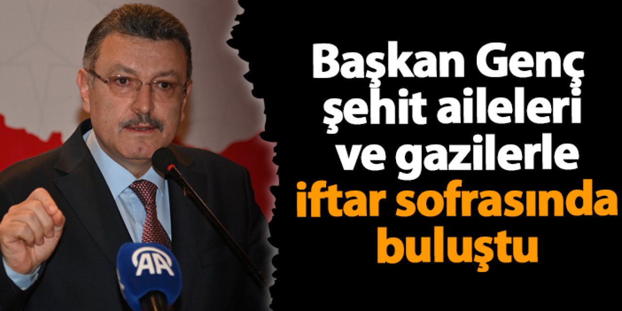 Başkan Genç şehit aileleri ve gazilerle iftar sofrasında buluştu